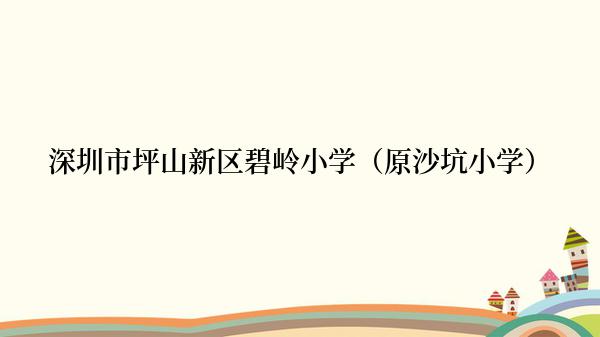 深圳市坪山新区碧岭小学（原沙坑小学）