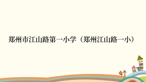 郑州市江山路第一小学（郑州江山路一小）