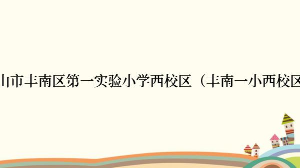 唐山市丰南区第一实验小学西校区（丰南一小西校区）