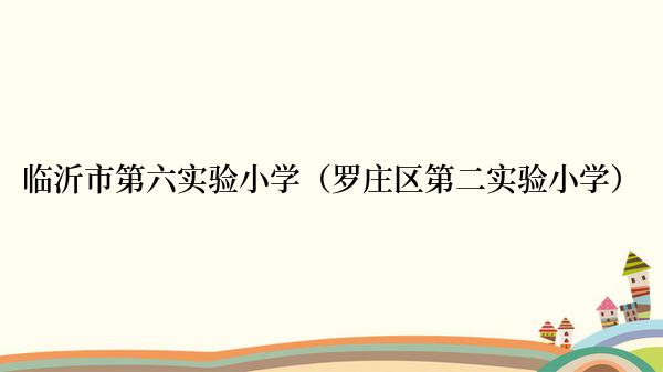 临沂市第六实验小学（罗庄区第二实验小学）