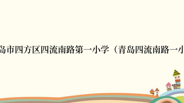 青岛市四方区四流南路第一小学（青岛四流南路一小）