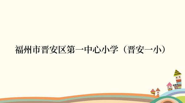 福州市晋安区第一中心小学（晋安一小）