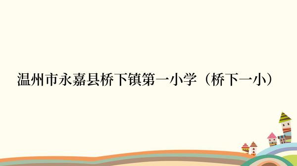 温州市永嘉县桥下镇第一小学（桥下一小）