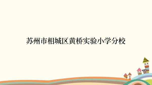 苏州市相城区黄桥实验小学分校