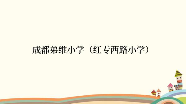 成都弟维小学（红专西路小学）