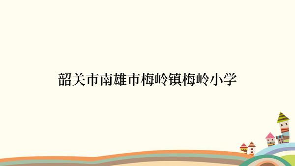 韶关市南雄市梅岭镇梅岭小学