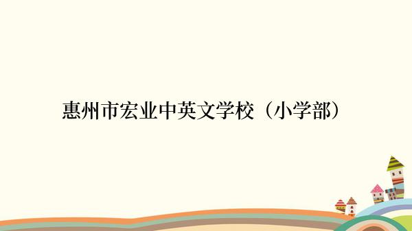 惠州市宏业中英文学校（小学部）