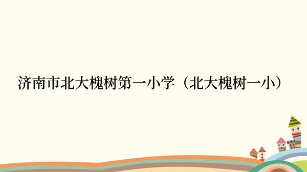 济南市北大槐树第一小学（北大槐树一小）