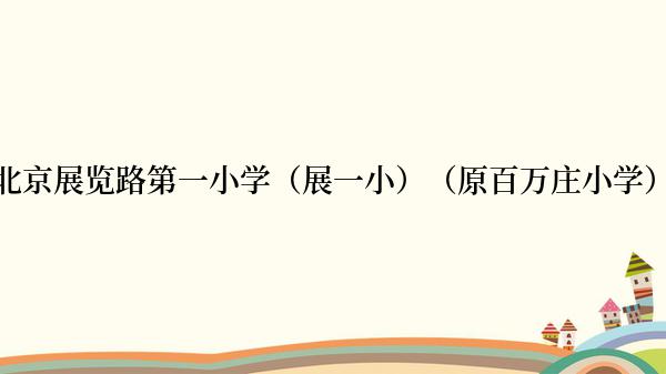 北京展览路第一小学（展一小）（原百万庄小学）