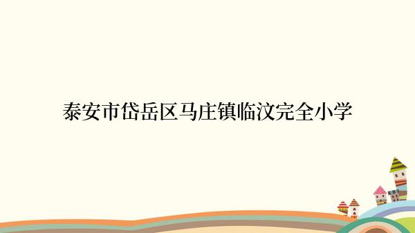 泰安市岱岳区马庄镇临汶完全小学