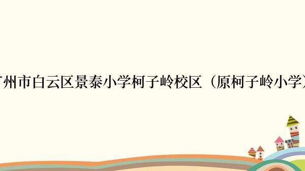 广州市白云区景泰小学柯子岭校区（原柯子岭小学）