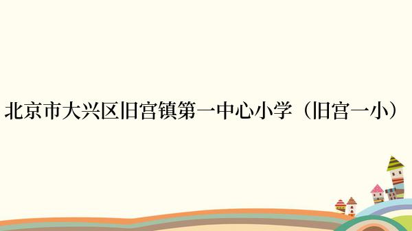 北京市大兴区旧宫镇第一中心小学（旧宫一小）