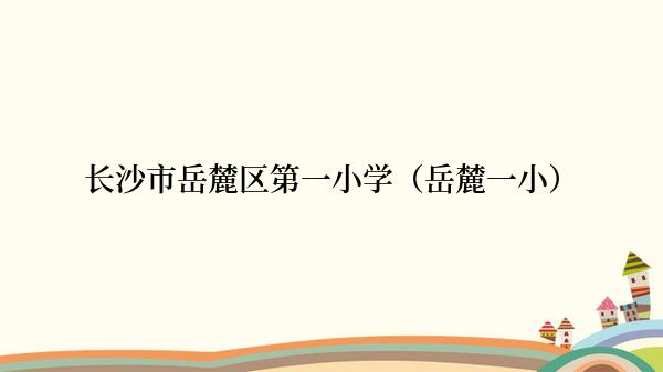 长沙市岳麓区第一小学（岳麓一小）