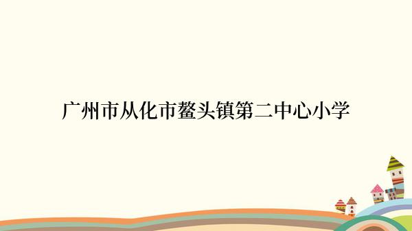 广州市从化市鳌头镇第二中心小学