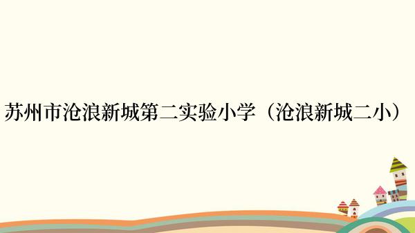 苏州市沧浪新城第二实验小学（沧浪新城二小）