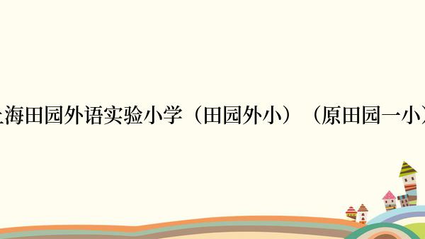 上海田园外语实验小学（田园外小）（原田园一小）