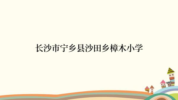 长沙市宁乡县沙田乡樟木小学