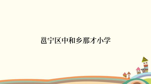 邕宁区中和乡那才小学