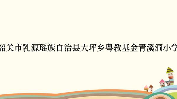 韶关市乳源瑶族自治县大坪乡粤教基金青溪洞小学