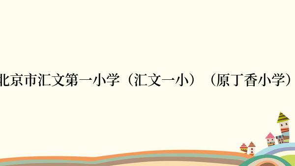 北京市汇文第一小学（汇文一小）（原丁香小学）