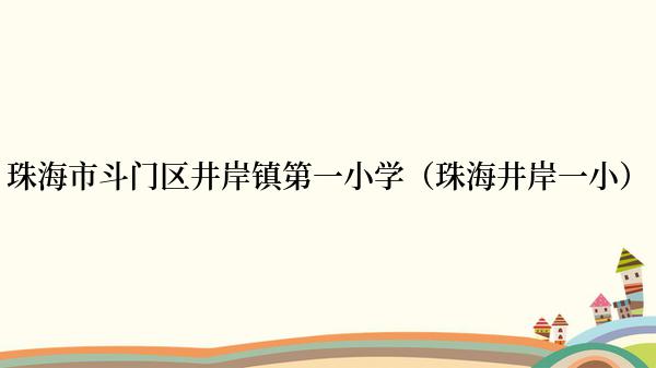 珠海市斗门区井岸镇第一小学（珠海井岸一小）