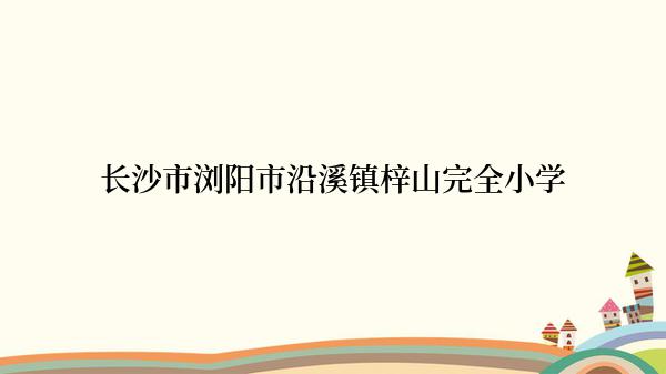 长沙市浏阳市沿溪镇梓山完全小学