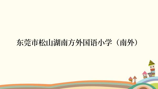 东莞市松山湖南方外国语小学（南外）