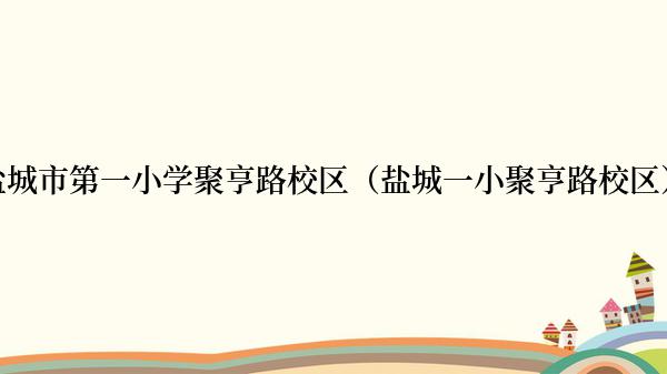 盐城市第一小学聚亨路校区（盐城一小聚亨路校区）