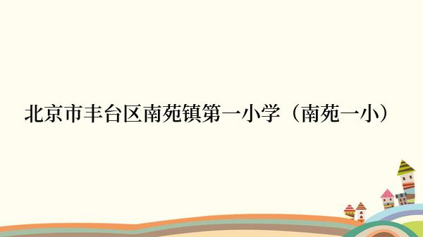 北京市丰台区南苑镇第一小学（南苑一小）