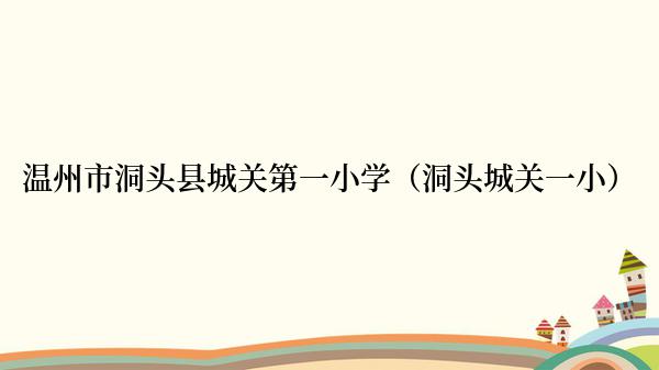 温州市洞头县城关第一小学（洞头城关一小）