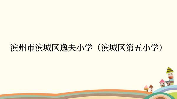 滨州市滨城区逸夫小学（滨城区第五小学）