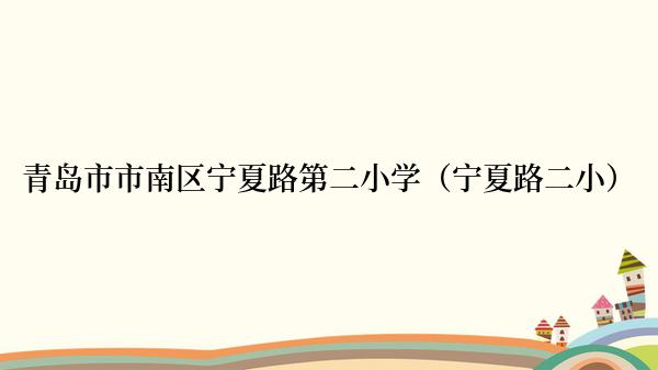 青岛市市南区宁夏路第二小学（宁夏路二小）