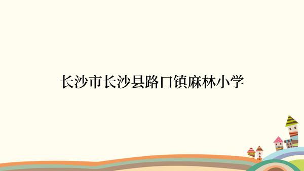 长沙市长沙县路口镇麻林小学