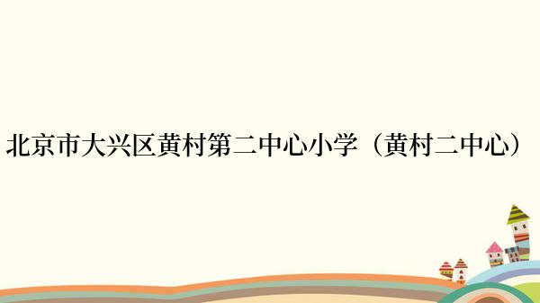 北京市大兴区黄村第二中心小学（黄村二中心）