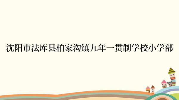 沈阳市法库县柏家沟镇九年一贯制学校小学部