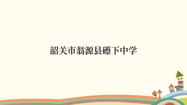 韶关市翁源县礤下中学