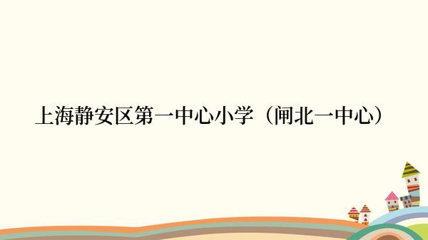 上海静安区第一中心小学（闸北一中心）