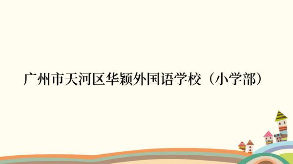 广州市天河区华颖外国语学校（小学部）