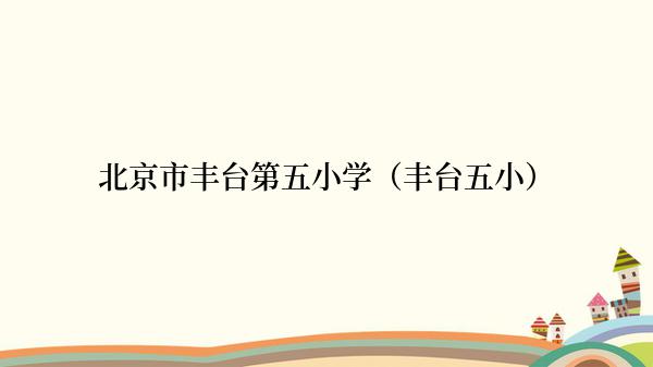 北京市丰台第五小学（丰台五小）