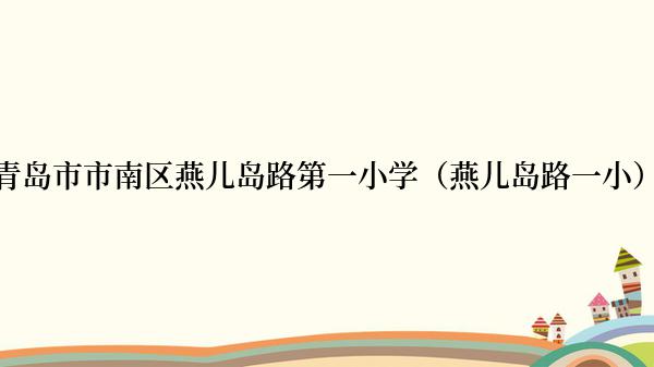 青岛市市南区燕儿岛路第一小学（燕儿岛路一小）