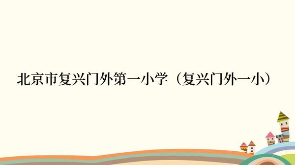 北京市复兴门外第一小学（复兴门外一小）