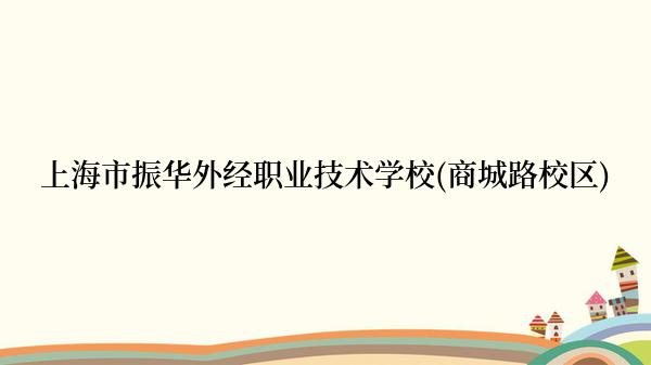 上海市振华外经职业技术学校(商城路校区)