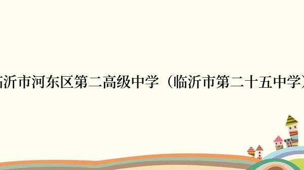 临沂市河东区第二高级中学（临沂市第二十五中学）