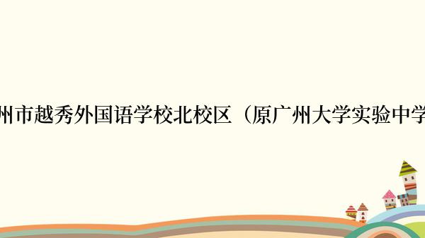 广州市越秀外国语学校北校区（原广州大学实验中学）