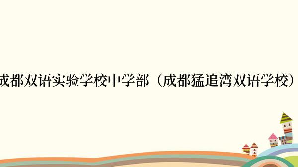 成都双语实验学校中学部（成都猛追湾双语学校）