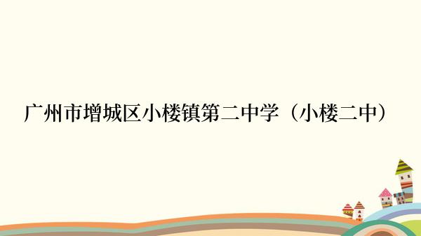 广州市增城区小楼镇第二中学（小楼二中）