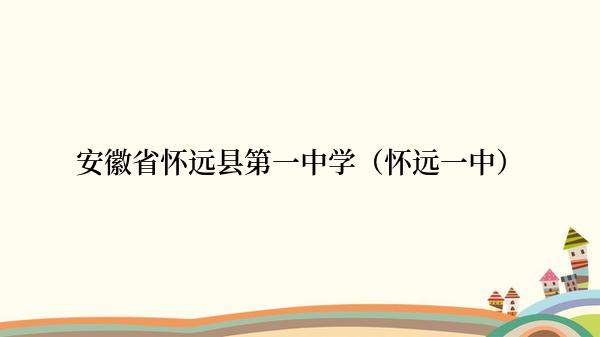 安徽省怀远县第一中学（怀远一中）