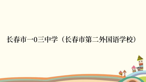 长春市一0三中学（长春市第二外国语学校）