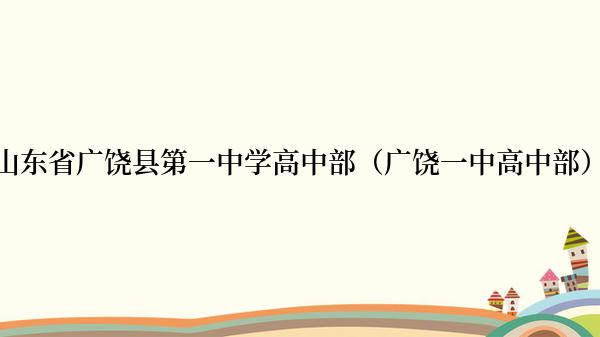 山东省广饶县第一中学高中部（广饶一中高中部）