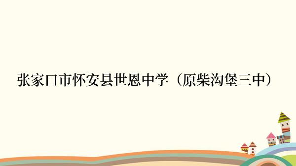 张家口市怀安县世恩中学（原柴沟堡三中）